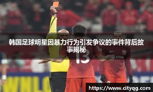 韩国足球明星因暴力行为引发争议的事件背后故事揭秘