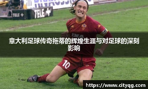 意大利足球传奇拖蒂的辉煌生涯与对足球的深刻影响